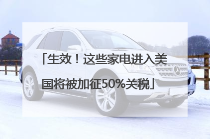 生效！这些家电进入美国将被加征50%关税