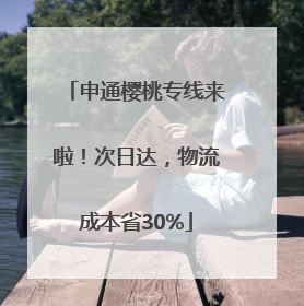 申通樱桃专线来啦！次日达，物流成本省30%