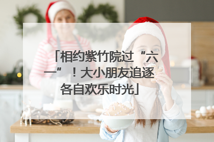 相约紫竹院过“六一”！大小朋友追逐各自欢乐时光