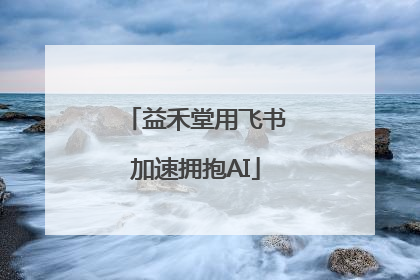 益禾堂用飞书加速拥抱AI