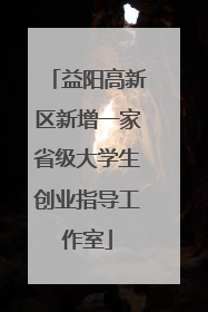 益阳高新区新增一家省级大学生创业指导工作室