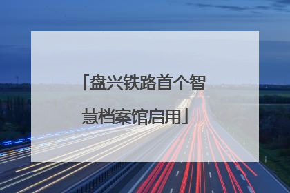 盘兴铁路首个智慧档案馆启用