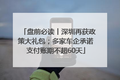 盘前必读丨深圳再获政策大礼包；多家车企承诺支付账期不超60天