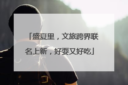 盛夏里，文旅跨界联名上新，好耍又好吃