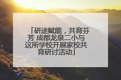 研途赋能，共育芬芳 成都龙泉二小与这所学校开展家校共育研讨活动