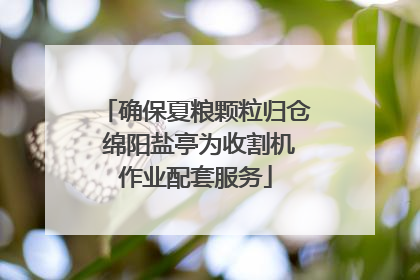 确保夏粮颗粒归仓 绵阳盐亭为收割机作业配套服务