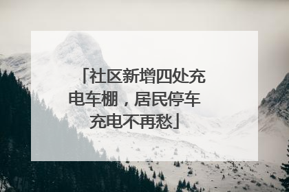 社区新增四处充电车棚，居民停车充电不再愁