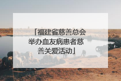 福建省慈善总会举办血友病患者慈善关爱活动