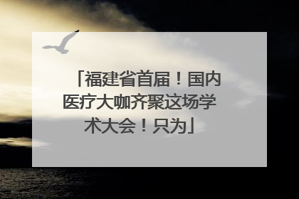 福建省首届！国内医疗大咖齐聚这场学术大会！只为