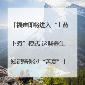 福建即将进入“上蒸下煮”模式 这些养生知识陪你过“苦夏”