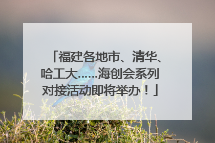 福建各地市、清华、哈工大……海创会系列对接活动即将举办！