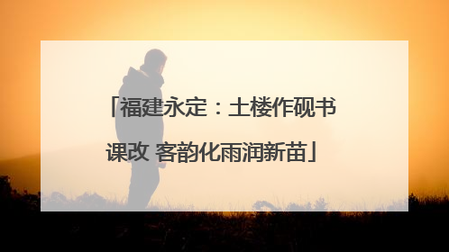 福建永定：土楼作砚书课改 客韵化雨润新苗
