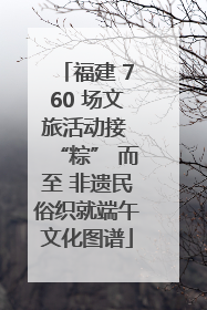 福建 760 场文旅活动接 “粽” 而至 非遗民俗织就端午文化图谱