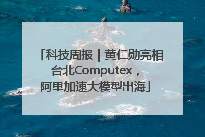 科技周报｜黄仁勋亮相台北Computex，阿里加速大模型出海