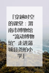 穿越时空的课堂：渭南市博物馆“流动博物馆”走进蒲城县尧柏小学