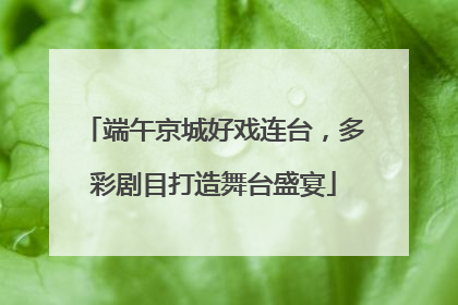端午京城好戏连台，多彩剧目打造舞台盛宴