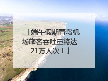 端午假期青岛机场旅客吞吐量将达21万人次！