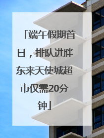 端午假期首日，排队进胖东来天使城超市仅需20分钟