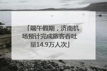 端午假期，济南机场预计完成旅客吞吐量14.9万人次