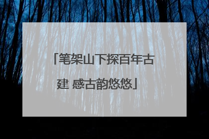 笔架山下探百年古建 感古韵悠悠