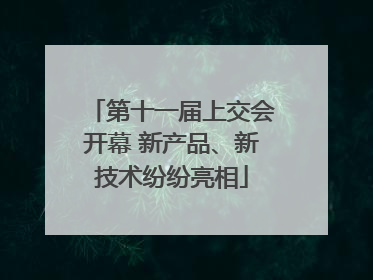 第十一届上交会开幕 新产品、新技术纷纷亮相