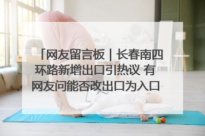网友留言板｜长春南四环路新增出口引热议 有网友问能否改出口为入口？官方回应来了