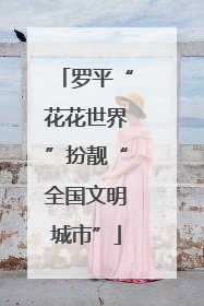 罗平“花花世界”扮靓“全国文明城市”