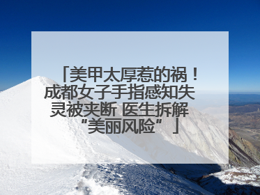 美甲太厚惹的祸！成都女子手指感知失灵被夹断 医生拆解“美丽风险”