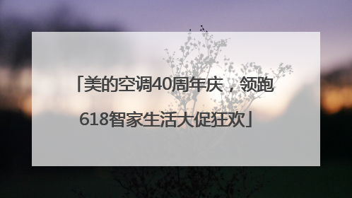 美的空调40周年庆，领跑618智家生活大促狂欢
