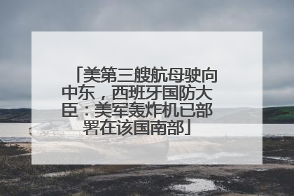 美第三艘航母驶向中东，西班牙国防大臣：美军轰炸机已部署在该国南部