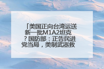 美国正向台湾运送新一批M1A2坦克？国防部：正告民进党当局，美制武器救不了自己的命