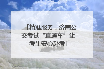 精准服务，济南公交考试“直通车”让考生安心赴考