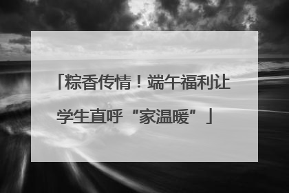 粽香传情！端午福利让学生直呼“家温暖”