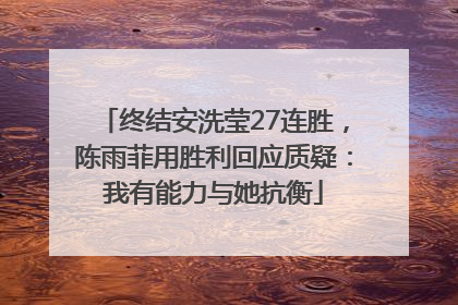 终结安洗莹27连胜，陈雨菲用胜利回应质疑：我有能力与她抗衡