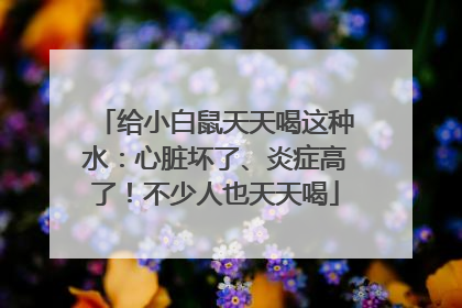 给小白鼠天天喝这种水：心脏坏了、炎症高了！不少人也天天喝