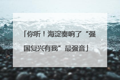 你听！海淀奏响了“强国复兴有我”最强音