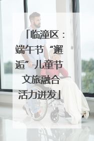 临潼区：端午节“邂逅”儿童节 文旅融合活力迸发