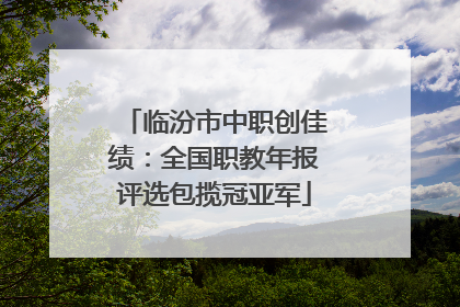 临汾市中职创佳绩：全国职教年报评选包揽冠亚军