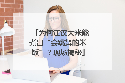 为何江汉大米能煮出“会跳舞的米饭”？现场揭秘