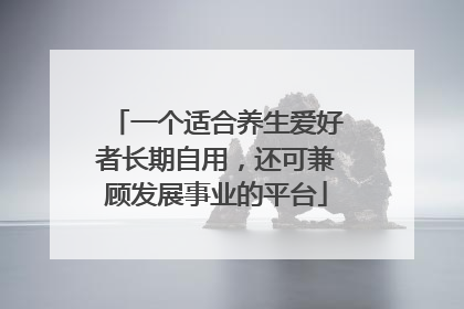 一个适合养生爱好者长期自用，还可兼顾发展事业的平台