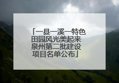 一县一溪一特色 田园风光美起来 泉州第二批建设项目名单公布