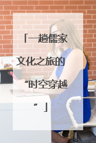 一趟儒家文化之旅的“时空穿越”