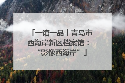 一馆一品丨青岛市西海岸新区档案馆：“影像西海岸”
