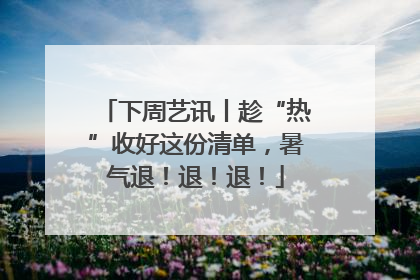 下周艺讯丨趁“热”收好这份清单，暑气退！退！退！