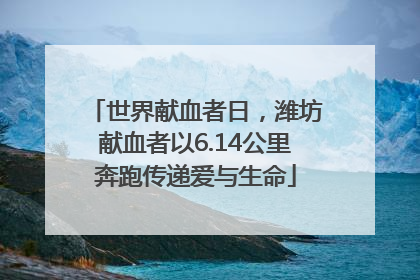世界献血者日，潍坊献血者以6.14公里奔跑传递爱与生命