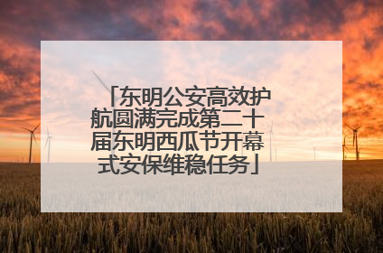 东明公安高效护航圆满完成第二十届东明西瓜节开幕式安保维稳任务