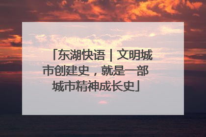 东湖快语｜文明城市创建史，就是一部城市精神成长史