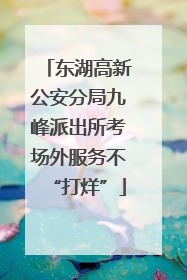 东湖高新公安分局九峰派出所考场外服务不“打烊”