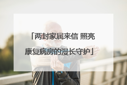 两封家属来信 照亮康复病房的漫长守护