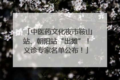 中医药文化夜市鞍山站、朝阳站“出摊”！义诊专家名单公布！